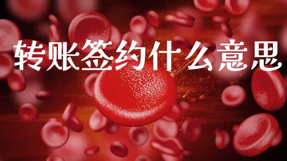 转账签约什么意思_保险问答_第1张_财经百问网 转账签约什么意思_https://cj002.lansai.wang_保险问答_第1张