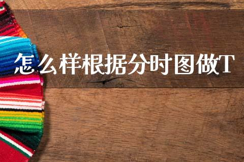 怎么样根据分时图做T_https://cj002.lansai.wang_股市问答_第1张