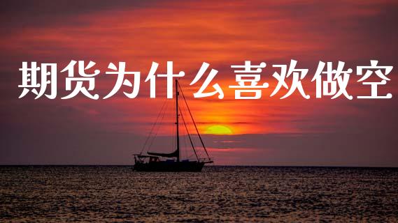 期货为什么喜欢做空_https://cj002.lansai.wang_金融问答_第1张