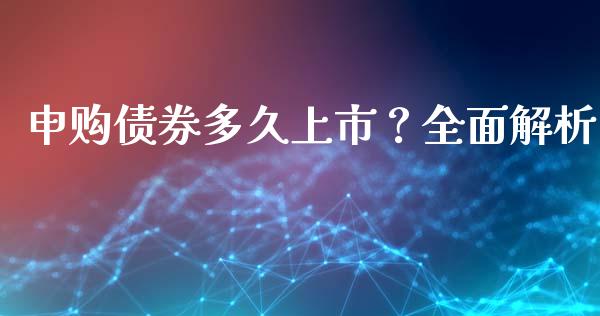 申购债券多久上市？全面解析_https://cj002.lansai.wang_会计问答_第1张