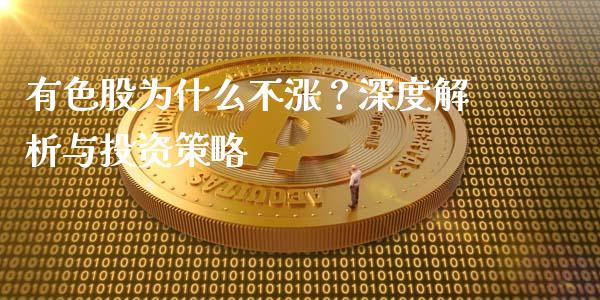 有色股为什么不涨？深度解析与投资策略_https://cj002.lansai.wang_期货问答_第1张