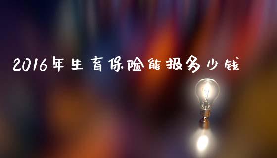 2016年生育保险能报多少钱_https://cj002.lansai.wang_期货问答_第1张