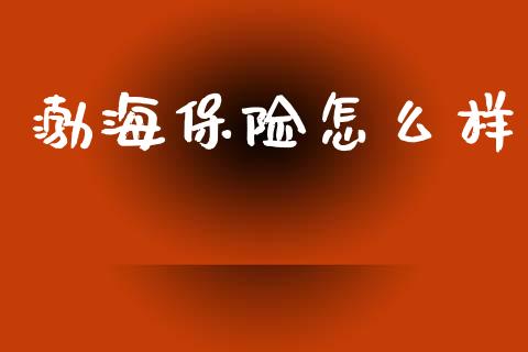 渤海保险怎么样_https://cj002.lansai.wang_保险问答_第1张