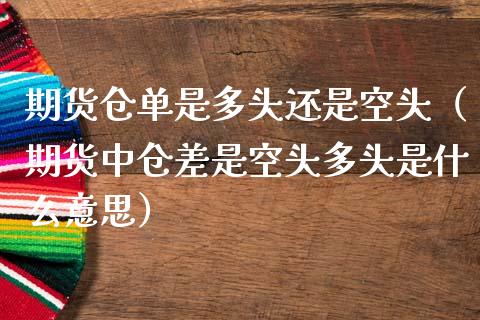 期货仓单是多头还是空头（期货中仓差是空头多头是什么意思）_https://cj002.lansai.wang_期货问答_第1张