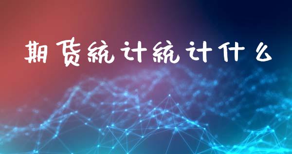 期货统计统计什么_https://cj002.lansai.wang_期货问答_第1张