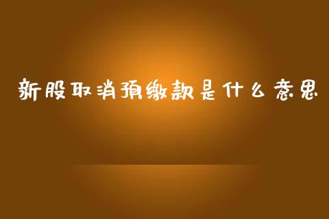新股取消预缴款是什么意思_https://cj002.lansai.wang_财经问答_第1张