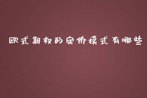欧式期权的定价模式有哪些_https://cj002.lansai.wang_财经问答_第1张