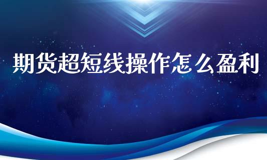 期货超短线操作怎么盈利_会计问答_第1张_财经百问网 期货超短线操作怎么盈利_https://cj002.lansai.wang_会计问答_第1张