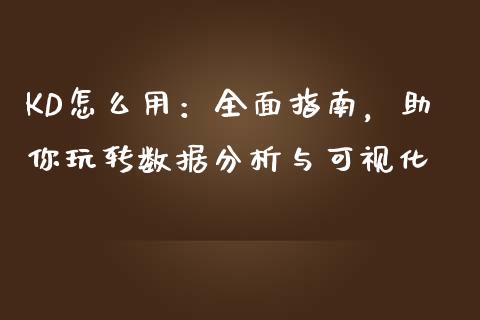 KD怎么用：全面指南，助你玩转数据分析与可视化_https://cj002.lansai.wang_财经问答_第1张