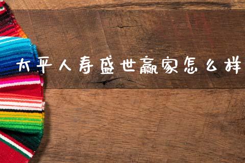 太平人寿盛世赢家怎么样_https://cj002.lansai.wang_财经百问_第1张