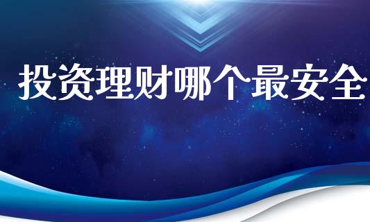 投资理财哪个最安全_https://cj002.lansai.wang_金融问答_第1张