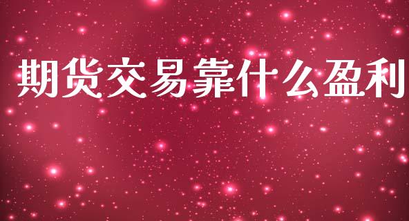 期货交易靠什么盈利_https://cj002.lansai.wang_保险问答_第1张