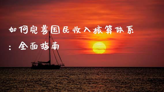 如何完善国民收入核算体系：全面指南_https://cj002.lansai.wang_财经百问_第1张