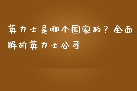 英力士是哪个国家的？全面解析英力士公司_https://cj002.lansai.wang_财经百问_第1张
