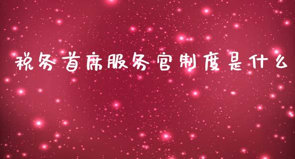 税务首席服务官制度是什么_https://cj002.lansai.wang_保险问答_第1张