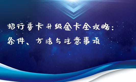 招行普卡升级金卡全攻略:条件、方法与注意事项_财经百问_第1张_财经百问网 招行普卡升级金卡全攻略:条件、方法与注意事项_https://cj002.lansai.wang_财经百问_第1张
