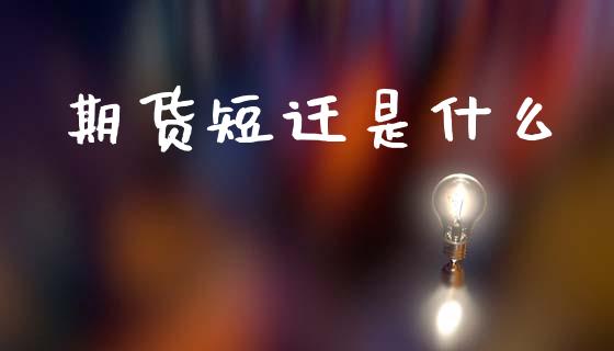 期货短迁是什么_https://cj002.lansai.wang_期货问答_第1张