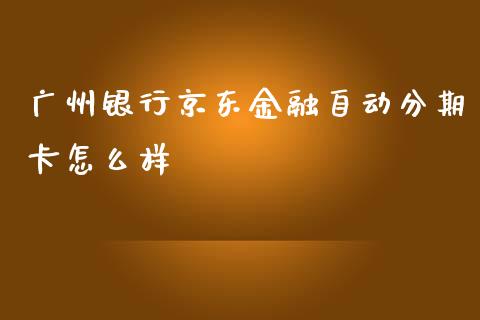 广州银行京东金融自动分期卡怎么样_https://cj002.lansai.wang_金融问答_第1张