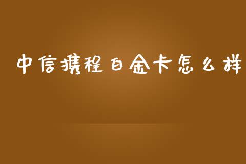 中信携程白金卡怎么样_https://cj002.lansai.wang_金融问答_第1张