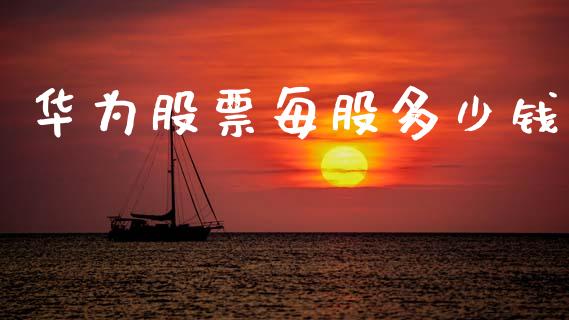 华为股票每股多少钱_https://cj002.lansai.wang_财经百问_第1张