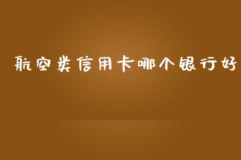 航空类信用卡哪个银行好_https://cj002.lansai.wang_理财问答_第1张