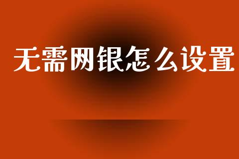 无需网银怎么设置_https://cj002.lansai.wang_金融问答_第1张