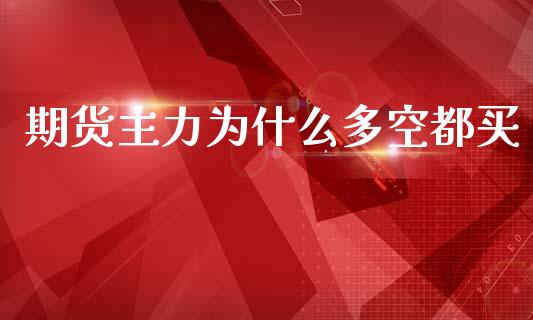 期货主力为什么多空都买_https://cj002.lansai.wang_理财问答_第1张