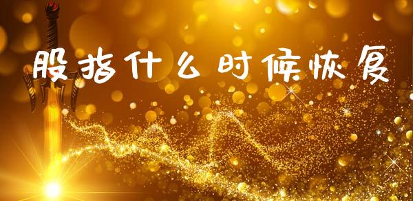股指什么时候恢复_保险问答_第1张_财经百问网 股指什么时候恢复_https://cj002.lansai.wang_保险问答_第1张