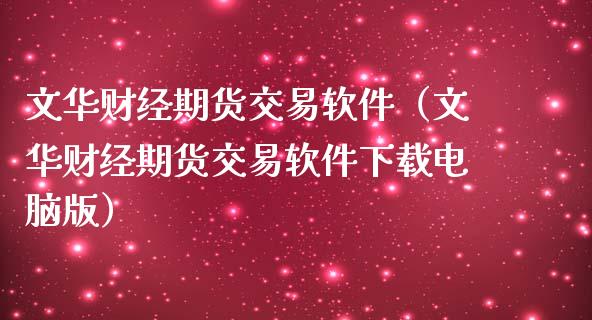文华财经期货交易软件（文华财经期货交易软件下载电脑版）_https://cj002.lansai.wang_金融问答_第1张