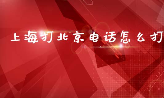 上海打北京电话怎么打_https://cj002.lansai.wang_金融问答_第1张