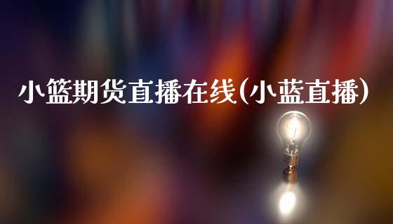 小篮期货直播在线(小蓝直播)_https://cj002.lansai.wang_财经问答_第1张