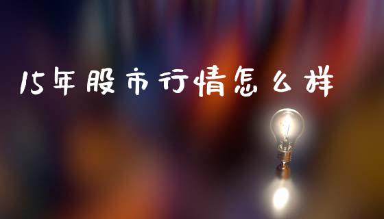 15年股市行情怎么样_https://cj002.lansai.wang_财经问答_第1张