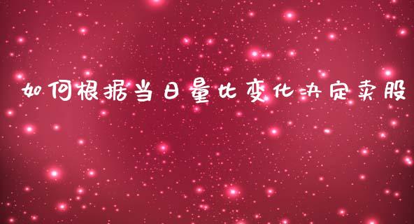 如何根据当日量比变化决定卖股_https://cj002.lansai.wang_财经问答_第1张