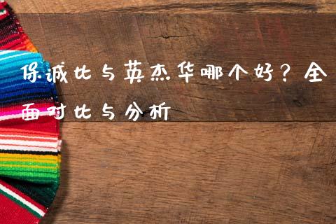 保诚比与英杰华哪个好？全面对比与分析_https://cj002.lansai.wang_金融问答_第1张