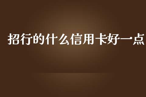 招行的什么信用卡好一点_https://cj002.lansai.wang_金融问答_第1张