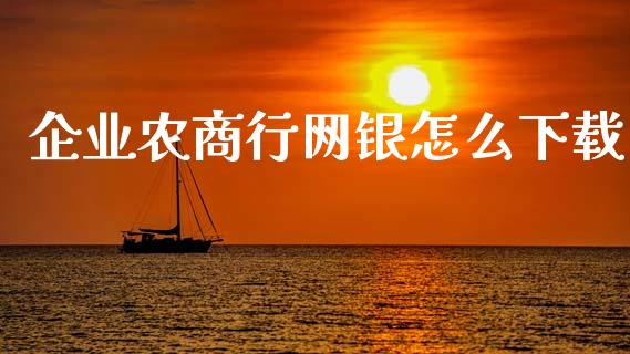 企业农商行网银怎么下载_https://cj002.lansai.wang_金融问答_第1张