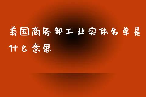 美国商务部工业实体名单是什么意思_https://cj002.lansai.wang_股市问答_第1张