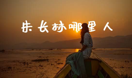 朱长林哪里人_https://cj002.lansai.wang_股市问答_第1张