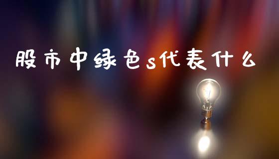 股市中绿色s代表什么_期货问答_第1张_财经百问网 股市中绿色s代表什么_https://cj002.lansai.wang_期货问答_第1张