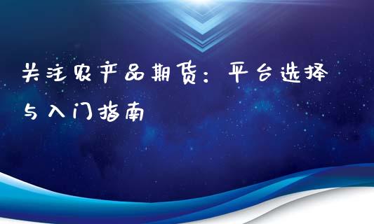 关注农产品期货：平台选择与入门指南_https://cj002.lansai.wang_财经问答_第1张