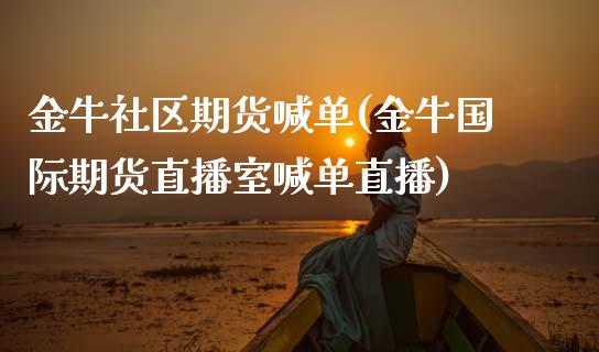 金牛社区期货喊单(金牛国际期货直播室喊单直播)_https://cj002.lansai.wang_理财问答_第1张