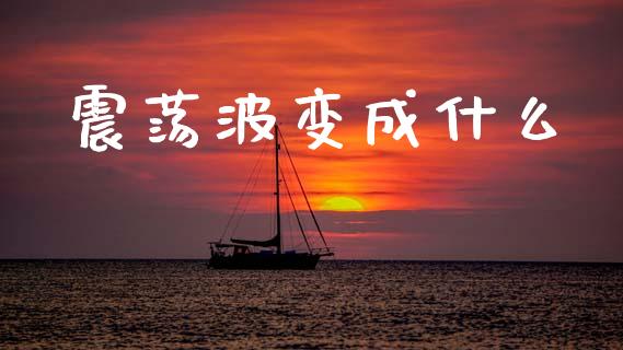 震荡波变成什么_https://cj002.lansai.wang_财经问答_第1张