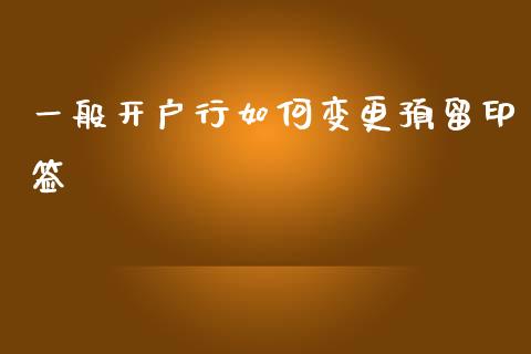 一般开户行如何变更预留印签_https://cj002.lansai.wang_理财问答_第1张