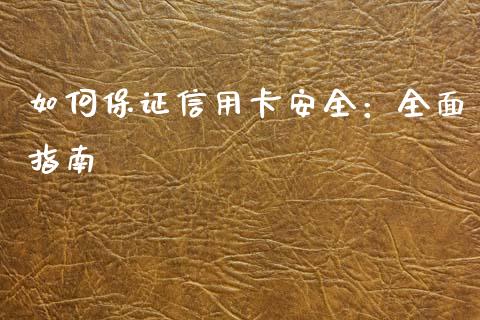 如何保证信用卡安全:全面指南_金融问答_第1张_财经百问网 如何保证信用卡安全:全面指南_https://cj002.lansai.wang_金融问答_第1张