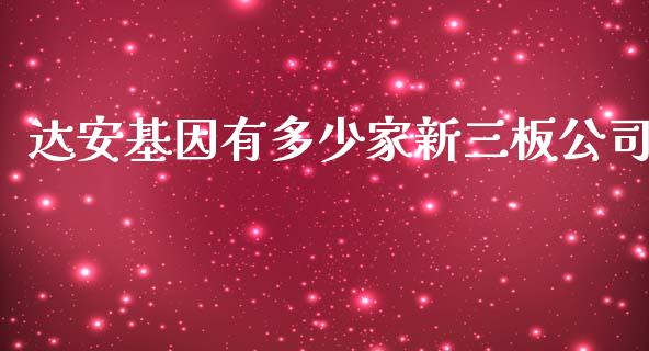 达安基因有多少家新三板公司_https://cj002.lansai.wang_股市问答_第1张