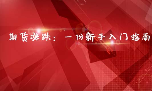 期货涨跌：一份新手入门指南_https://cj002.lansai.wang_财经问答_第1张