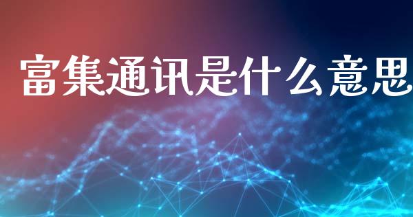 富集通讯是什么意思_https://cj002.lansai.wang_期货问答_第1张