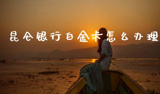 昆仑银行白金卡怎么办理_https://cj002.lansai.wang_金融问答_第1张