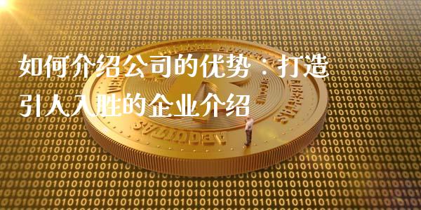如何介绍公司的优势：打造引人入胜的企业介绍_https://cj002.lansai.wang_股市问答_第1张