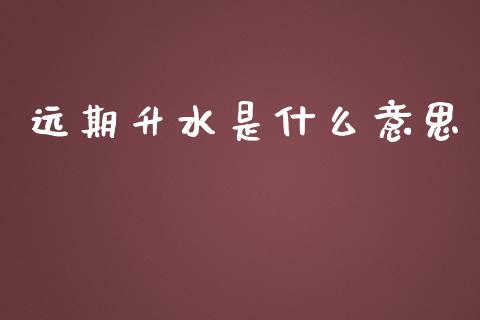 远期升水是什么意思_https://cj002.lansai.wang_财经百问_第1张